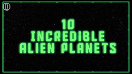 10 Невероятни чужди планети