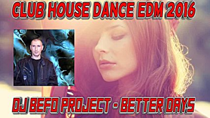 Dj Befo Project - Better Days ( Bulgarian House, Dance Electro, Club, Edm 2016 )