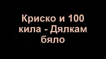 Криско и 100 кила - Дялкам Бяло