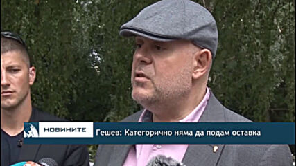 Гешев: Категорично няма да подам оставка