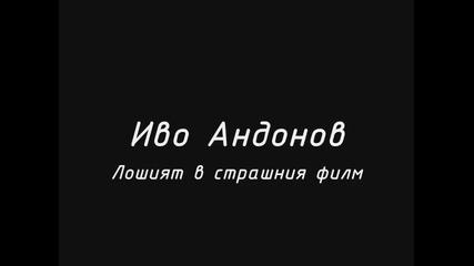 Ivo Andonov (pod Prikritie) - Loshiqt v strashniq film