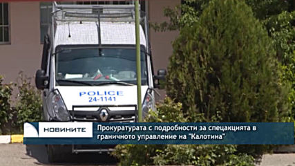 Прокуратурата с подробности за спецакцията в граничното управление на "Калотина"