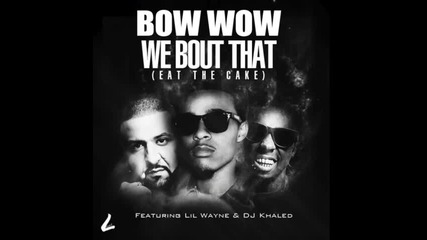 *2013* Bow Wow ft. Lil Wayne & Dj Khaled - We 'bout that ( Eat the cake )