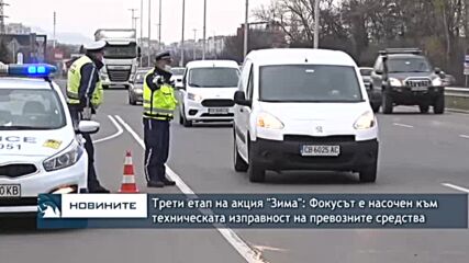 Трети етап на акция "Зима": Фокусът е насочен към техническата изправност на превозните средства