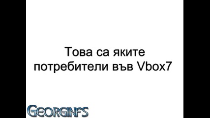 Най-яките потребители във Vbox7 7 - Част