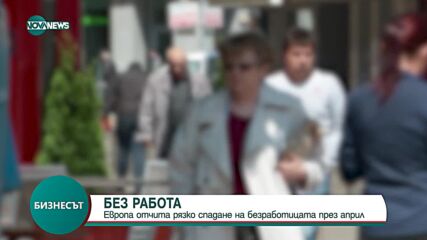 Европа отчита рязко спадане на безработицата през април