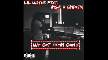 Lil Wayne - We Got Them Guns [remix] (ft. Eminem & Machine Gun Kelly)