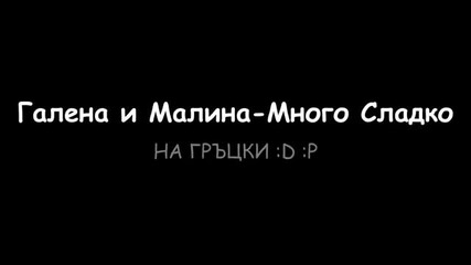 Галена и Малина - Много Сладко {на гръцки }