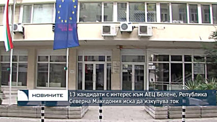 13 кандидати с интерес към АЕЦ "Белене", Република Северна Македония иска да изкупува ток