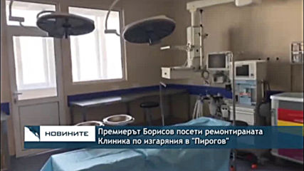 Премиерът Борисов посети ремонтираната Клиника по изгаряния в "Пирогов"