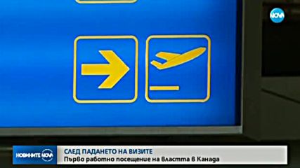 СЛЕД ПАДАНЕТО НА ВИЗИТЕ: Първо посещение на властта в Канада
