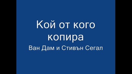 Кой от кого копира - Ван Дам и Стивън Сегал (част 12)