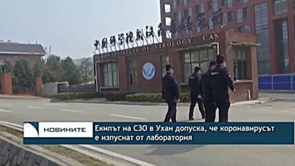 Екипът на СЗО в Ухан допуска, че коронавирусът е изпуснат от лаборатория