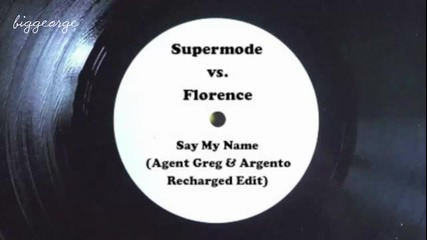 Supermode vs Florence - Say My Name ( Agent Greg And Argento 'recharged' Edit )