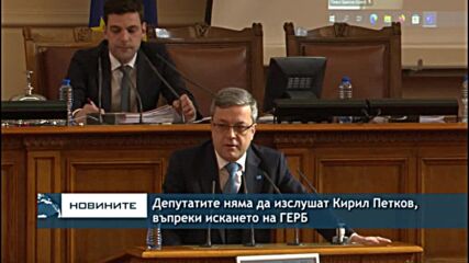 Депутатите няма да изслушат Кирил Петков, въпреки искането на ГЕРБ