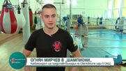 „Шампиони“: Младата звезда в кикбокса Огнян Мирчев