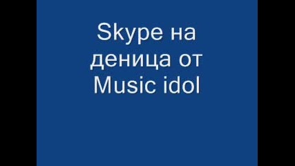 Skype На Деница От Music Idol