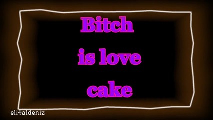 ~`bitch is love cake