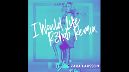 *2017* Zara Larsson - I Would Like ( R3hab remix )
