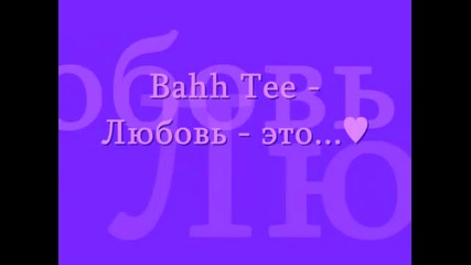 Bahh Tee - Любовь - это...
