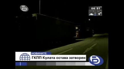 Бтв Новините - Гкпп Кулата Остава Затворен 03.02.2009