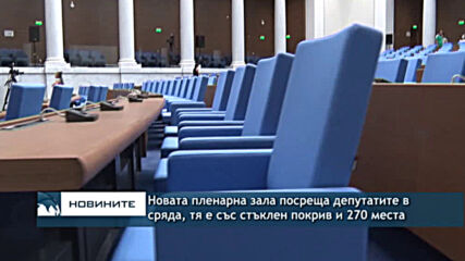 Новата пленарна зала посреща депутатите в сряда, тя е със стъклен покрив и 270 места