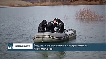 Водолази се включиха в издирването на Янек Миланов
