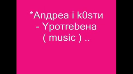 Андреа и Кости - Употребена