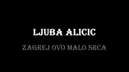 Ljuba Alicic-zagrej ovo malo srca