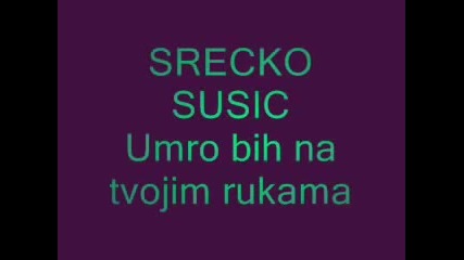 Srecko Susic - Umro bih na tvojim rukama