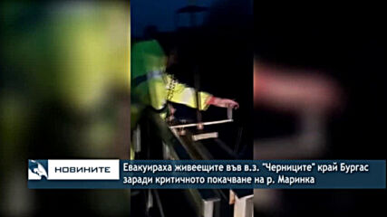 Евакуираха живеещите във в.з. "Черниците" край Бургас заради критичното покачване на р. Маринка
