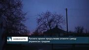 Руската армия продължава атаките срещу украински градове