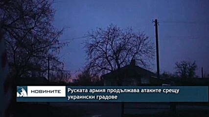Руската армия продължава атаките срещу украински градове