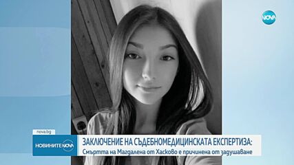 Експертизата доказа, че Магдалена от Хасково е удушена по особено мъчителен начин