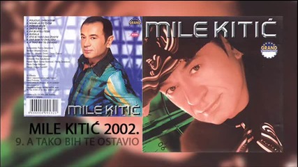 Mile Kitic - A tako bih te ostavio - (Audio 2002)