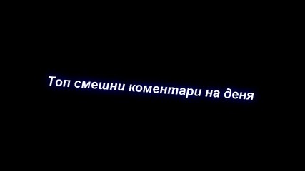 Топ смешни коментари на деня част 2 !