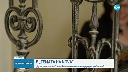 „Темата на NOVA” в аванс: „Дом за милиони” – може ли имотният пазар да се обърне?