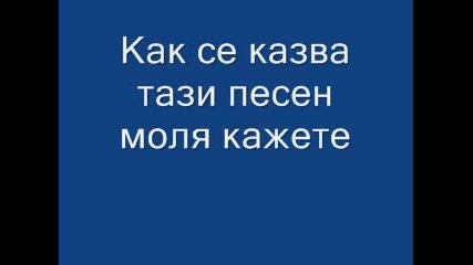 Моля Кажете Как Се Казва Тази Песен