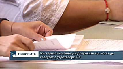 Българите без валидни документи ще могат да гласуват с удостоверение