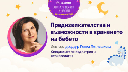 Предизвикателства и възможности в храненето на бебето. Говори доц. д-р Пенка Петлешкова