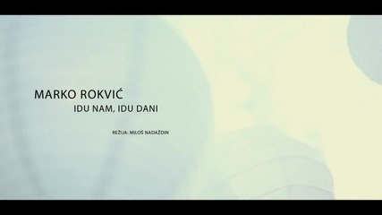 Marko Rokvic - Idu nam, idu dani (official Music Video) 2012