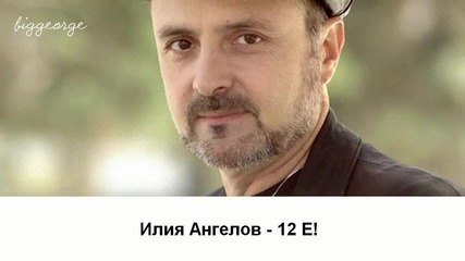 Илия Ангелов - 12 Е! [high quality]