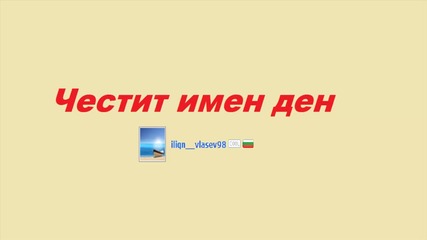 Честити имен ден iliqn__vlasev98 от мен hristo_777