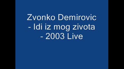 Zvonko Demirovic - Idi iz mog zivota - 2003 Live 