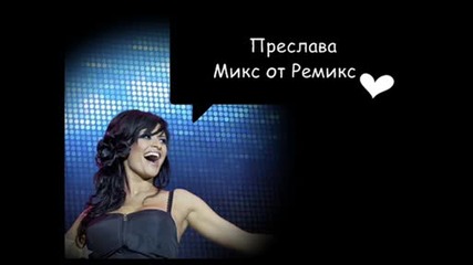 ~ Микс от Ремикс { Преслава } ~