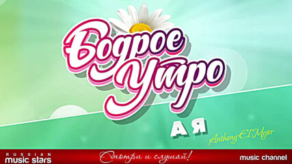Бодрое Утро ❀ Anthony El Mejor ❀ А Я ❀