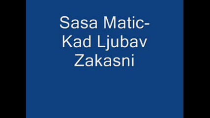 Sasa Matic - Kad Ljubav Zakasni