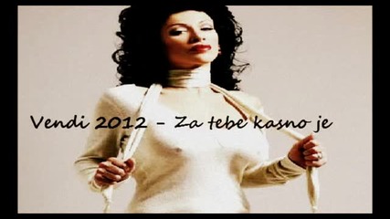 Vesna Vukelic Vendi 2012 - Za tebe kasno je