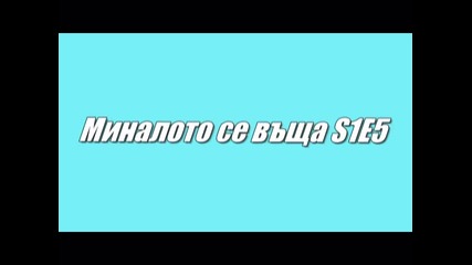 Миналото се връща S1e5