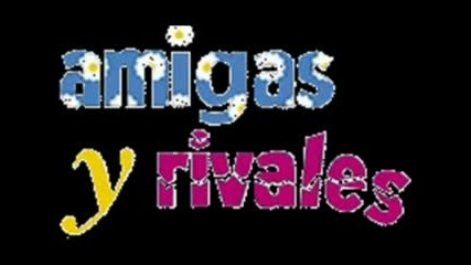 Amigas Y Rivales (приятелки и съпернички)